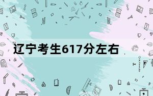 辽宁考生617分左右能考上什么好的本科大学？ 2025年高考可以填报15所大学