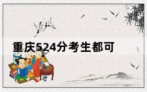 重庆524分考生都可以填报哪些大学？（附带2022-2024年524录取名单）