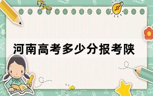 河南高考多少分报考陕西学前师范学院？附2022-2024年院校最低投档线