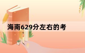 海南629分左右的考生可以报考哪些大学？ 2024年录取最低分629的大学