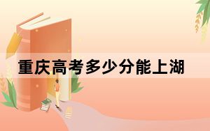 重庆高考多少分能上湖北理工学院？附2022-2024年最低录取分数线