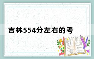 吉林554分左右的考生可以报考哪些大学？ 2025年高考可以填报0所大学