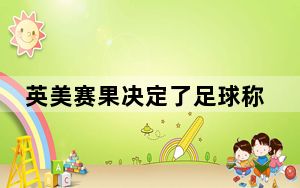 英美赛果决定了足球称呼 背后真相令人震惊