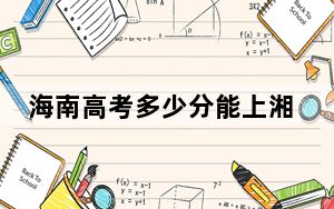 海南高考多少分能上湘潭大学？2024年综合最低分611分