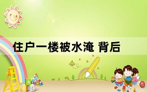 住户一楼被水淹 背后真相实在令人震惊