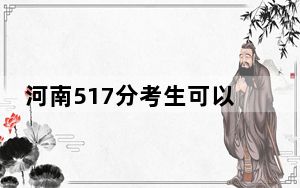 河南517分考生可以报考哪些本科大学？ 2024年录取最低分517的大学