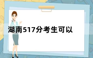湖南517分考生可以报考哪些本科大学？ 2024年一共57所大学录取
