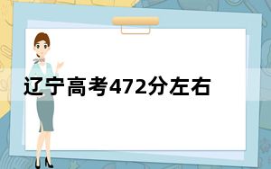 辽宁高考472分左右报考的公办本科大学都有哪些？ 2024年高考有36所最低分在472左右的大学