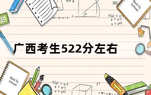 广西考生522分左右可以录取哪些大学？ 2024年录取最低分522的大学