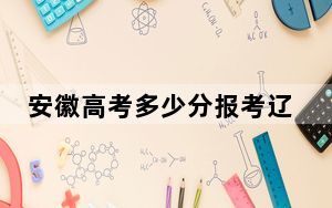 安徽高考多少分报考辽宁工程技术大学？2024年历史类524分 物理类最低524分