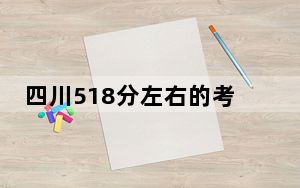 四川518分左右的考生可以报考哪些公办本科大学？ 2024年有56所录取最低分518的大学