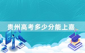 贵州高考多少分能上嘉兴大学？2024年历史类投档线525分 物理类投档线488分