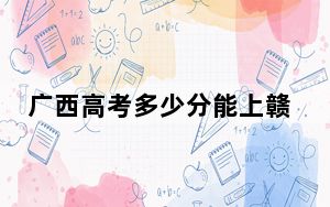 广西高考多少分能上赣西科技职业学院？2024年历史类225分 物理类录取分261分