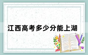 江西高考多少分能上湖州师范学院？附2022-2024年最低录取分数线