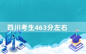 四川考生463分左右可以报考那些大学？（附近三年463分大学录取名单）