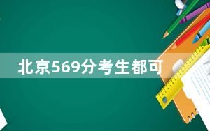 北京569分考生都可以填报哪些大学？（附带近三年高考大学录取名单）