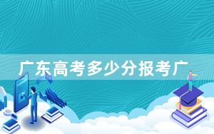 广东高考多少分报考广东培正学院？附2022-2024年最低录取分数线