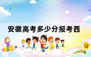 安徽高考多少分报考西安职业技术学院？2024年历史类录取分322分 物理类最低382分
