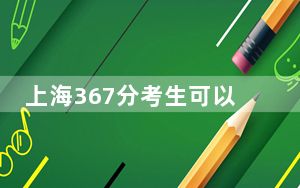 上海367分考生可以报考哪些公办本科大学？（供2025届高三考生参考）