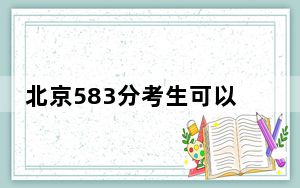 北京583分考生可以报考哪些本科大学？（附带近三年583分大学录取名单）