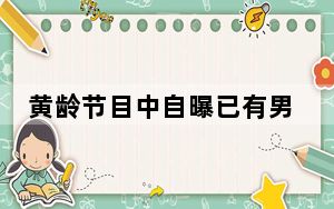 黄龄节目中自曝已有男友 背后真相让人感到惊讶