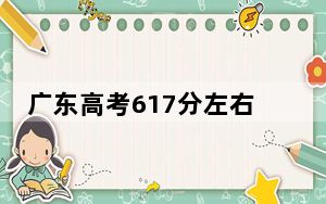 广东高考617分左右报考的的大学有哪些？（供2025届考生填报志愿参考）