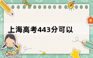 上海高考443分可以录取那些高校？ 2025年高考可以填报33所大学