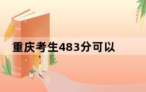 重庆考生483分可以填报哪些公办本科高校名单？（附带近三年高考大学录取名单）