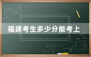 福建考生多少分能考上湖北恩施学院？附带近三年最低录取分数线