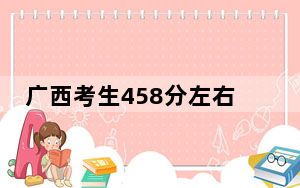广西考生458分左右可以报考那些大学？ 2025年高考可以填报67所大学