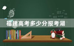 福建高考多少分报考湖南科技大学潇湘学院？附2022-2024年最低录取分数线