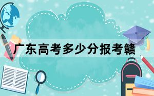 广东高考多少分报考赣州职业技术学院？附2022-2024年最低录取分数线