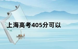 上海高考405分可以录取那些公办本科高校？（附带近三年405分大学录取名单）