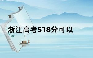 浙江高考518分可以录取那些公办本科高校？（附带近三年518分大学录取名单）