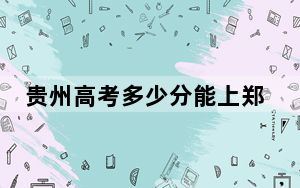 贵州高考多少分能上郑州轻工业大学？2024年历史类518分 物理类投档线493分