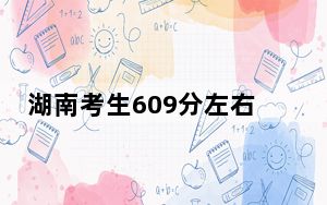 湖南考生609分左右可以报考那些大学？（附近三年609分大学录取名单）