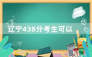 辽宁438分考生可以报考哪些本科大学？（附近三年438分大学录取名单）