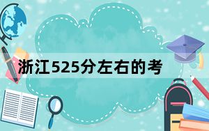 浙江525分左右的考生可以报考哪些大学？（附带2022-2024年525左右大学名单）