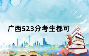 广西523分考生都可以填报哪些大学？（附带2022-2024年523左右大学名单）