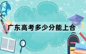 广东高考多少分能上合肥幼儿师范高等专科学校？附2022-2024年最低录取分数线
