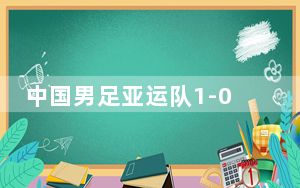 中国男足亚运队1-0胜韩国 这到底是怎么回事？