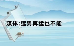 媒体:猛男再猛也不能猛过法规 背后真相令人震惊