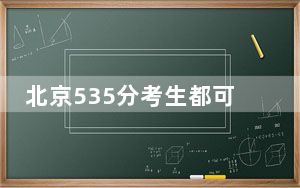 北京535分考生都可以填报哪些公办大学？ 2025年高考可以填报11所大学