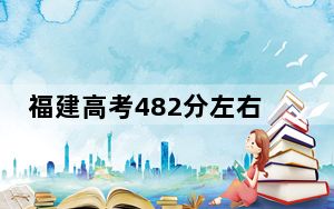 福建高考482分左右的可以报考的公办本科大学名单！