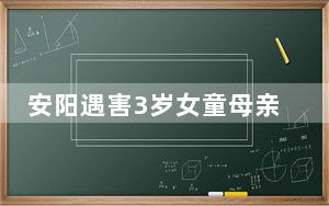 安阳遇害3岁女童母亲发声 背后真相实在让人惊愕
