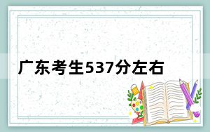 广东考生537分左右可以录取哪些大学？（附带2022-2024年537左右大学名单）