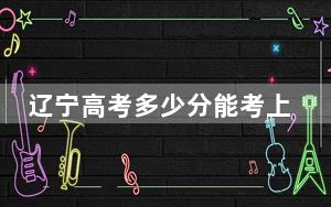 辽宁高考多少分能考上辽宁传媒学院？2024年历史类投档线400分 物理类386分