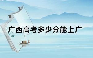 广西高考多少分能上广西安全工程职业技术学院？附2022-2024年最低录取分数线