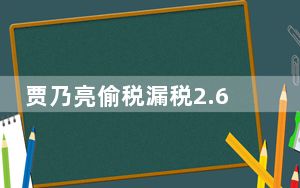 贾乃亮偷税漏税2.6亿?工作室辟谣 背后真相实在让人惊愕