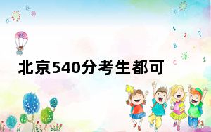 北京540分考生都可以填报哪些公办大学？（附带近三年540分大学录取名单）